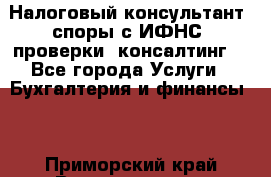 Налоговый консультант (споры с ИФНС, проверки, консалтинг) - Все города Услуги » Бухгалтерия и финансы   . Приморский край,Владивосток г.